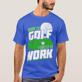 Born To Golf Forced To Work T-Shirt