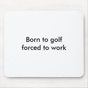 Born to golfforced to work mouse pad