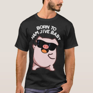 Born To Ham Jive Baby Funny Pig Puns T-Shirt