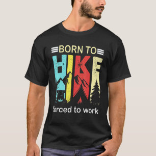 Born To Hike Forced To Work Hiking Outdoor Camp Ca T-Shirt