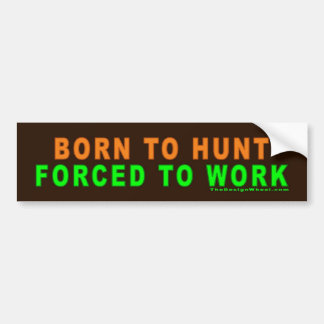 Born To Hunt - Forced To Work Bumper Sticker