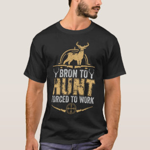 BORN TO HUNT FORCED TO WORK T-Shirt