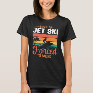 Born To Jet Ski Forced To Work Jetski Jet Skiing T-Shirt