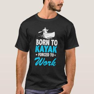 Born To Kayak Forced To Work Kayaking Kayaker Kaya T-Shirt