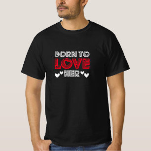 born to love her, gift for her, Valentine Couple,  T-Shirt