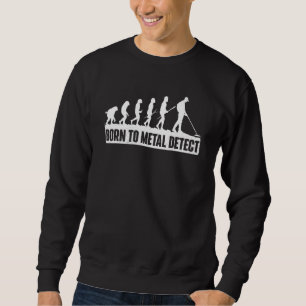 Born To Metal Detect  Metal Detecting Detectorist Sweatshirt