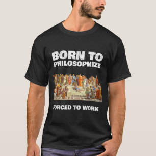 Born To Philosophize - Forced To Work - Philosophe T-Shirt