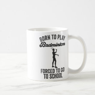 Born To Play Badminton Forced To Go To School Coffee Mug