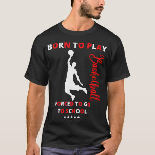Born To Play Basketball Forced To Go To School T-Shirt