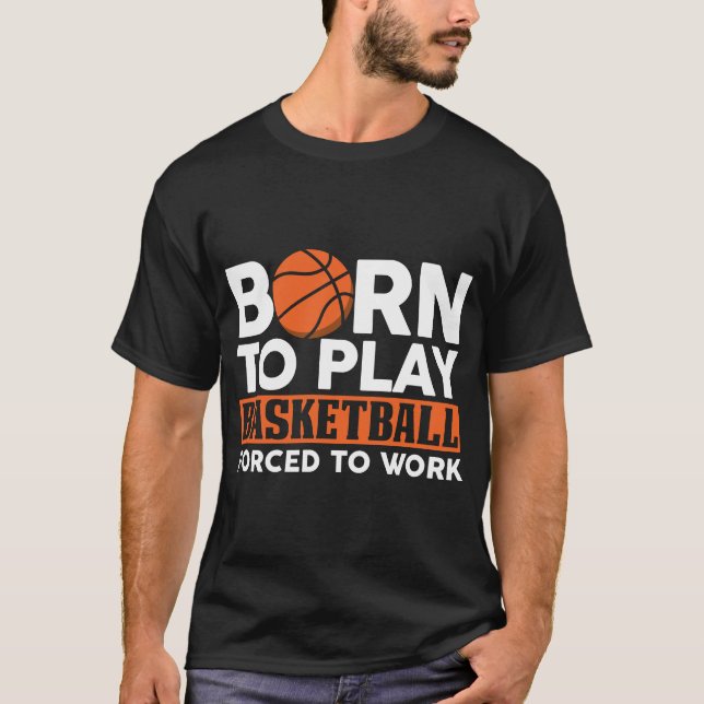 Born to Play Basketball Forced to Work  T-Shirt (Front)
