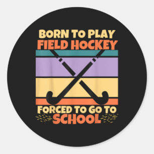 Born To Play Field Hockey Forced To Go To School H Classic Round Sticker