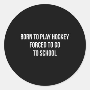 Born To Play Hockey - Forced To Go To School - Classic Round Sticker