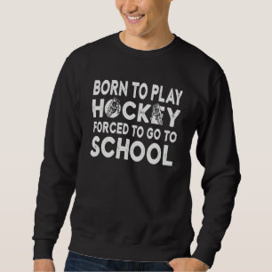 Born To Play Hockey Forced To Go To School Hocke Sweatshirt