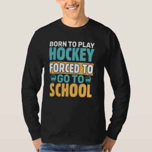 Born To Play Hockey Forced To Go To School T-Shirt