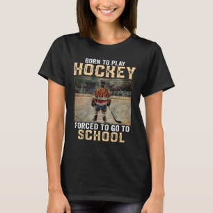 Born To Play Hockey - Forced To Go To School T-Shirt