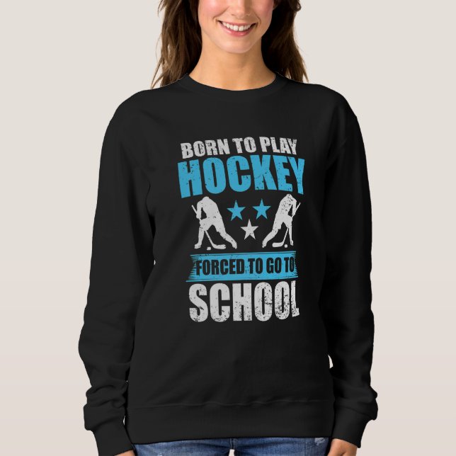 Born To Play Hockey To Go To School Sweatshirt (Front)