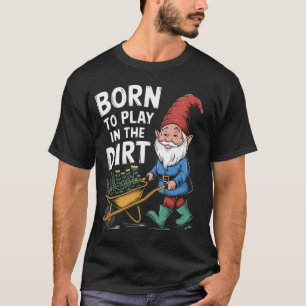 Born to Play in the Dirt For Gardeners Funny Gnome T-Shirt