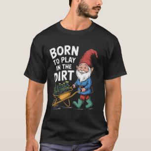 Born to Play in the Dirt For Gardeners Funny Gnome T-Shirt