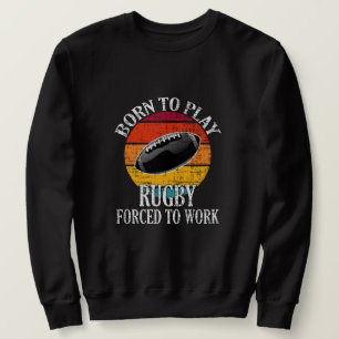 Born To Play Rugby Forced To Work Sweatshirt