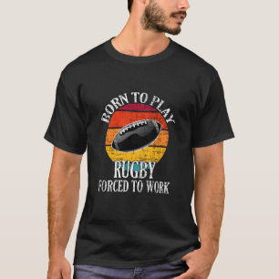 Born To Play Rugby Forced To Work T-Shirt