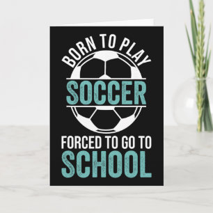 Born To Play Soccer Forced To Go To School  Card