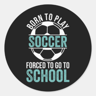 Born To Play Soccer Forced To Go To School  Classic Round Sticker