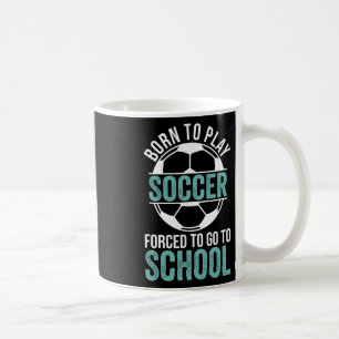 Born To Play Soccer Forced To Go To School Coffee Mug