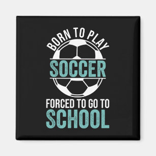 Born To Play Soccer Forced To Go To School Magnet