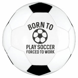 Born To Play Soccer Forced To Work Ball