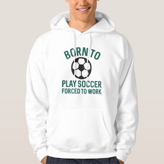 Born To Play Soccer Forced To Work Hoodie (Front)