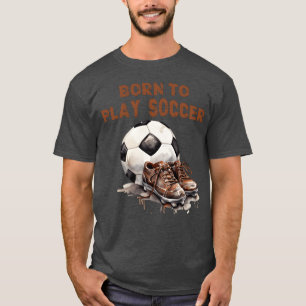 Born to play Soccer Futbol Sport Ball friend T-Shirt