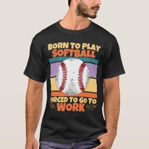 Born To Play Softball Forced To Go To Work Softbal T-Shirt