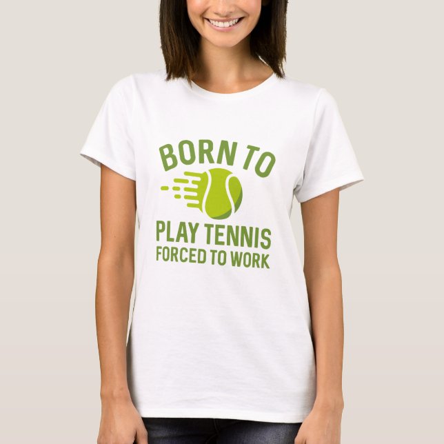 Born To Play Tennis Forced To Work T-Shirt (Front)