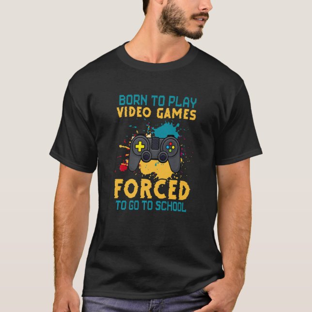 Born To Play Video Games Forced To Go School Back  T-Shirt (Front)