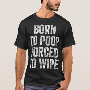 Born To Poop Forced To Wipe T-Shirt