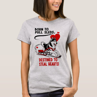 Born To Pull Sleds, Destined To Steal Hearts T-Shirt