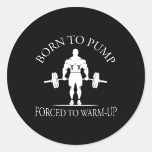 Born To Pump Forced To Warm-up Bodybuilding And Gy Classic Round Sticker