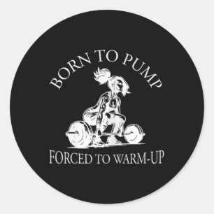 Born To Pump Forced To Warm-up Bodybuilding And Gy Classic Round Sticker