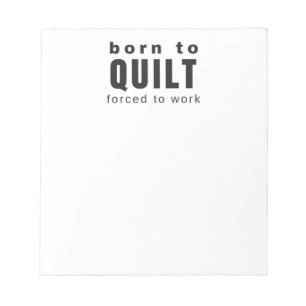Born to Quilt Forced to Work ~ Quilter Funny Gift Notepad