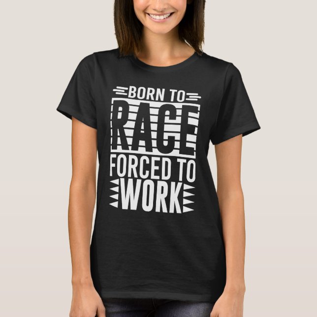 Born To Race Forced To Work   Saying T-Shirt (Front)