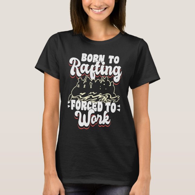 Born To Rafting Forced To Work River Rafter T-Shirt (Front)