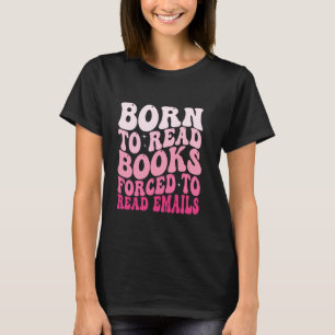 Born To Read Books Forced To Read Emails T-Shirt