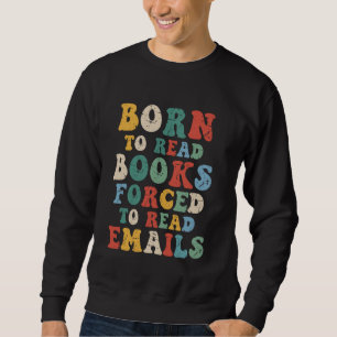 Born to Read Books, Forced to Read Emails u2013 Fu Sweatshirt