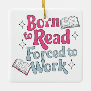 Born to Read, Forced to Work – Book Lover Humour Ceramic Ornament