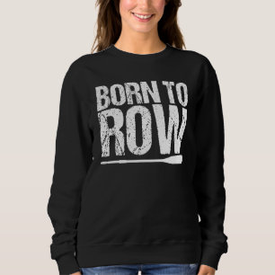 Born To Row Rower Rowing Boat Loves Boat Racing Sweatshirt