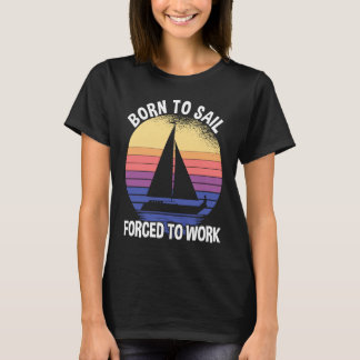Born To Sail Forced To Work Sailing T-Shirt