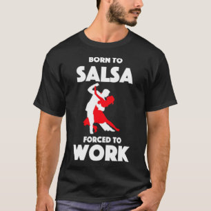 Born to Salsa Forced to Work T-Shirt