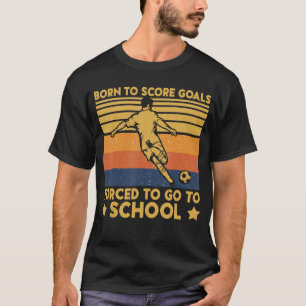 Born To Score Goals Forced To Go To School Soccer T-Shirt