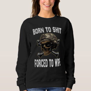Born to shut forced to wipe Skeleton skull Sarcast Sweatshirt