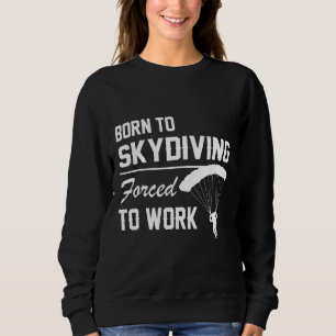 Born To Skydiving Forced To Work Parachuting Skydi Sweatshirt